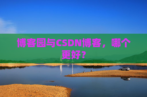 博客园与CSDN博客，哪个更好？