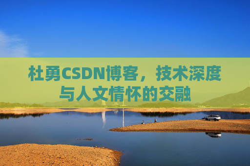 杜勇CSDN博客，技术深度与人文情怀的交融
