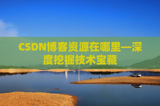 CSDN博客资源在哪里—深度挖掘技术宝藏