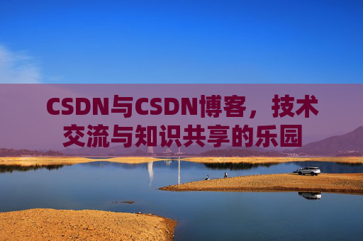 CSDN与CSDN博客，技术交流与知识共享的乐园