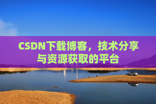 CSDN下载博客,技术分享与资源获取的平台