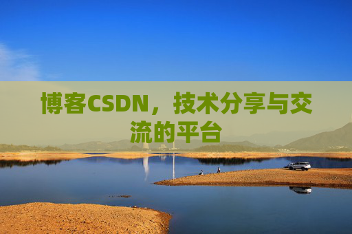 博客CSDN，技术分享与交流的平台